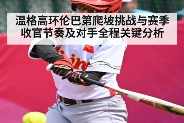 温格高环伦巴第爬坡挑战与赛季收官节奏及对手全程关键分析