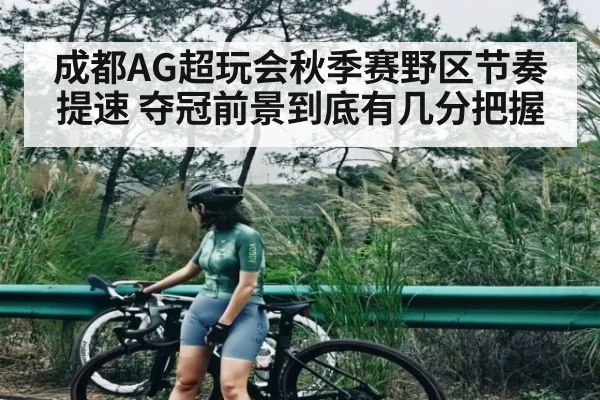 成都AG超玩会秋季赛野区节奏提速 夺冠前景到底有几分把握