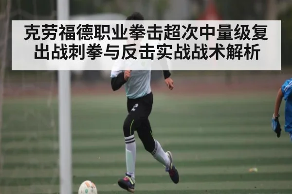 克劳福德职业拳击超次中量级复出战刺拳与反击实战战术解析